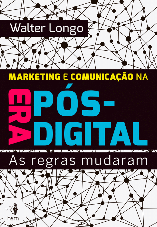 Marketing e Comunicação na Era Pós-digital — As regras mudaram (Walter Longo)